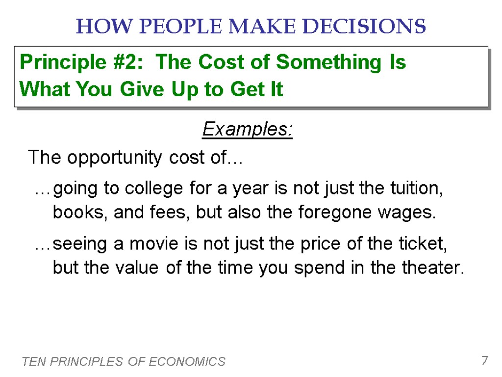 TEN PRINCIPLES OF ECONOMICS 7 HOW PEOPLE MAKE DECISIONS Examples: The opportunity cost of…